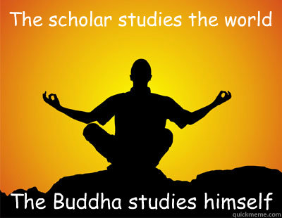 The scholar studies the world The Buddha studies himself  