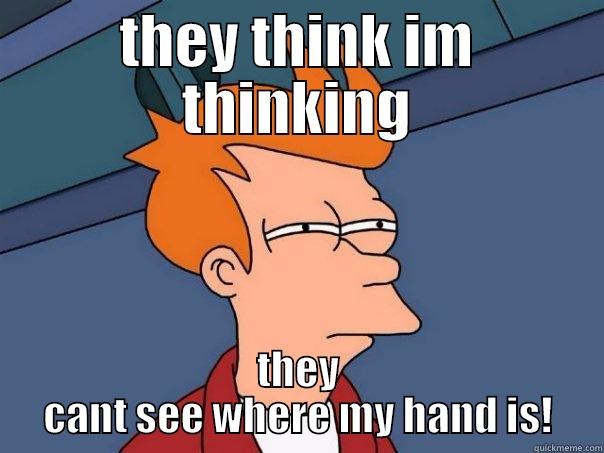 THEY THINK IM THINKING THEY CANT SEE WHERE MY HAND IS! Futurama Fry