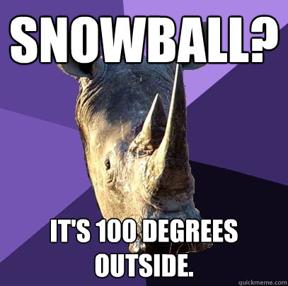 Snowball? It's 100 degrees outside.  Sexually Oblivious Rhino