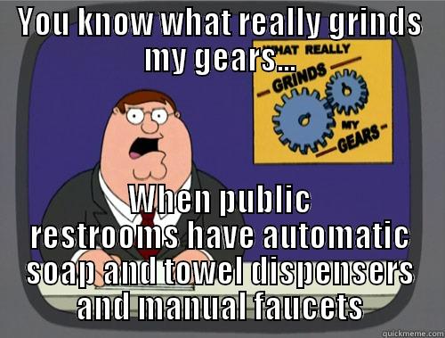 YOU KNOW WHAT REALLY GRINDS MY GEARS... WHEN PUBLIC RESTROOMS HAVE AUTOMATIC SOAP AND TOWEL DISPENSERS AND MANUAL FAUCETS Grinds my gears