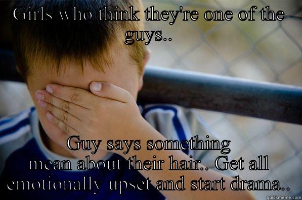 GIRLS WHO THINK THEY'RE ONE OF THE GUYS.. GUY SAYS SOMETHING MEAN ABOUT THEIR HAIR.. GET ALL EMOTIONALLY UPSET AND START DRAMA.. Confession kid