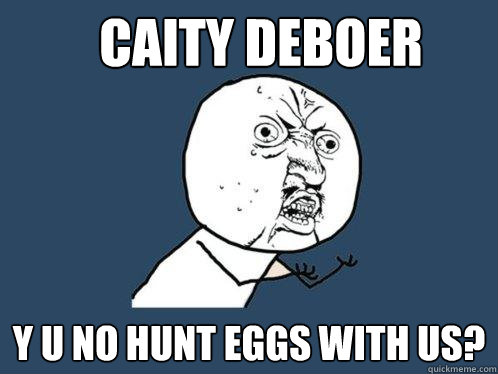 Caity DeBoer y u no hunt eggs with us?  Y U No