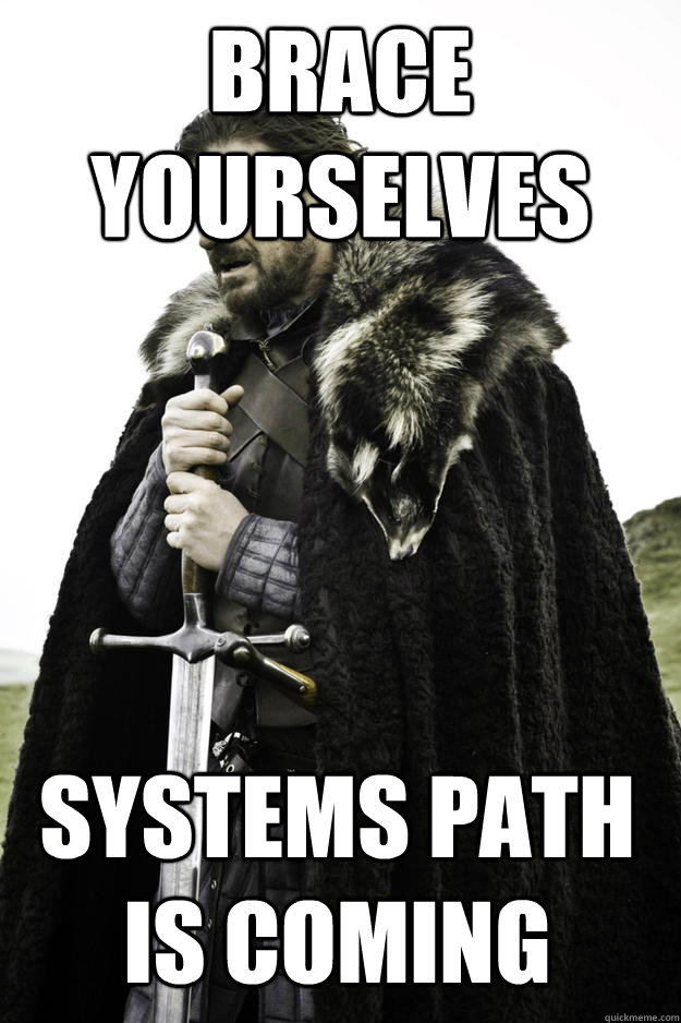 BRACE YOURSELVES SYSTEMS PATH IS COMING  Winter is coming