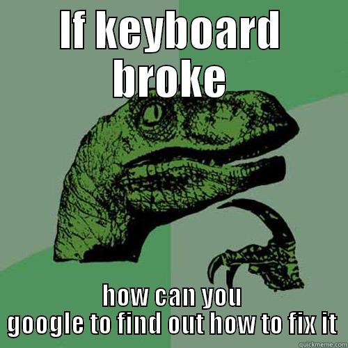 IF KEYBOARD BROKE HOW CAN YOU GOOGLE TO FIND OUT HOW TO FIX IT Philosoraptor