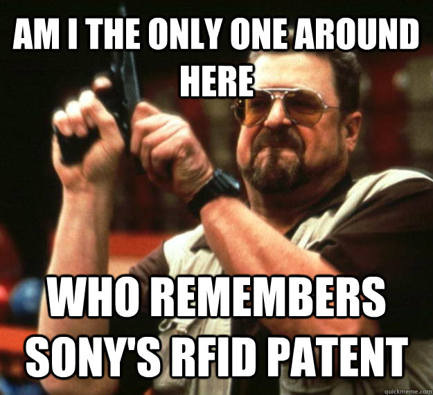 AM I THE ONLY ONE AROUND HERE Who remembers sony's rfid patent - AM I THE ONLY ONE AROUND HERE Who remembers sony's rfid patent  Angry Walter