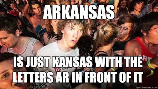 Arkansas Is just Kansas with the letters ar in front of it - Arkansas Is just Kansas with the letters ar in front of it  Sudden Clarity Clarence