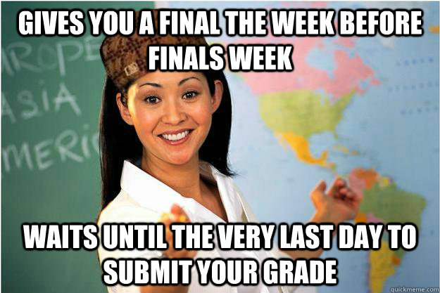 Gives You A Final the Week before finals week Waits until the very last day to submit your grade  Scumbag Teacher