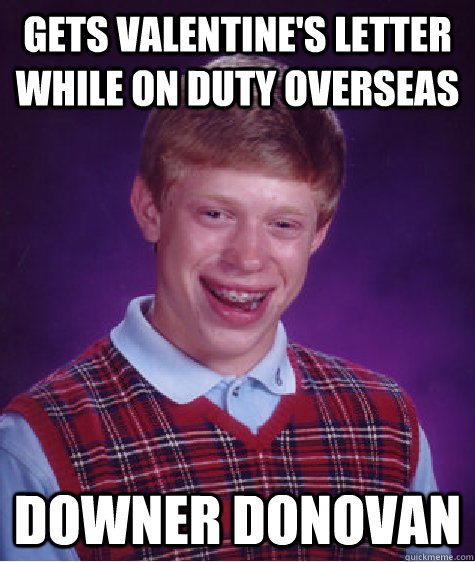 Gets valentine's letter while on duty overseas Downer Donovan - Gets valentine's letter while on duty overseas Downer Donovan  Bad Luck Brian