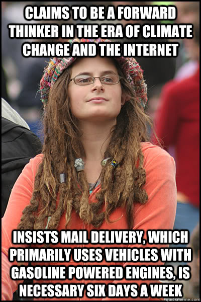 Claims to be a forward thinker in the era of climate change and the Internet Insists mail delivery, which primarily uses vehicles with gasoline powered engines, is necessary six days a week  College Liberal