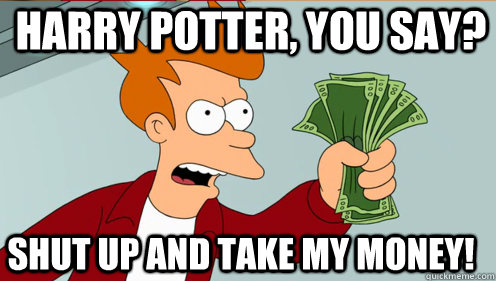 Harry Potter, you say? Shut up and take my money!  Fry shut up and take my money credit card