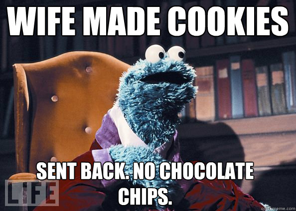 Wife made cookies sent back. No chocolate chips.  Cookie Monster