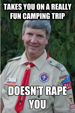 takes you on a really fun camping trip doesn't rape you  Harmless Scout Leader