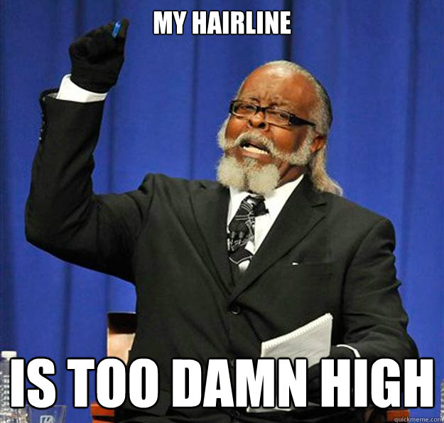 My hairline  Is too damn high  Jimmy McMillan