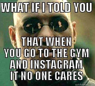 WHAT IF I TOLD YOU  THAT WHEN YOU GO TO THE GYM AND INSTAGRAM IT NO ONE CARES Matrix Morpheus