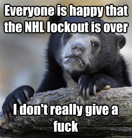 Everyone is happy that the NHL lockout is over I don't really give a fuck  Confession Bear