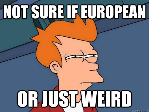 not sure if european or just weird  Futurama Fry