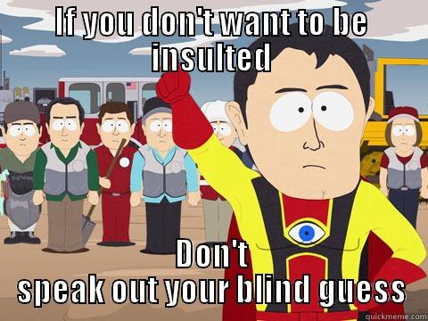 Many people should think before speak - IF YOU DON'T WANT TO BE INSULTED DON'T SPEAK OUT YOUR BLIND GUESS Captain Hindsight