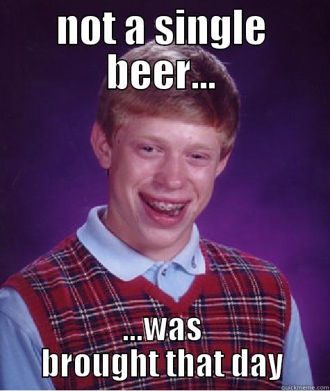 NOT A SINGLE BEER... ...WAS BROUGHT THAT DAY Bad Luck Brian