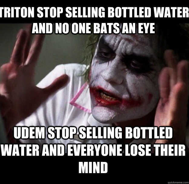 Triton stop selling bottled water and no one bats an eye Udem stop selling bottled water and everyone lose their mind  - Triton stop selling bottled water and no one bats an eye Udem stop selling bottled water and everyone lose their mind   joker