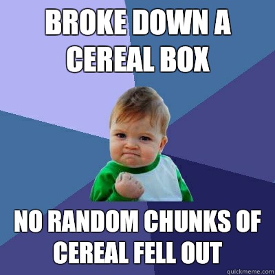 Broke down a cereal box No random chunks of cereal fell out  Success Kid