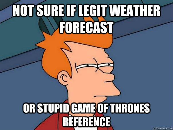 Not sure if legit weather forecast Or stupid game of thrones reference  Futurama Fry