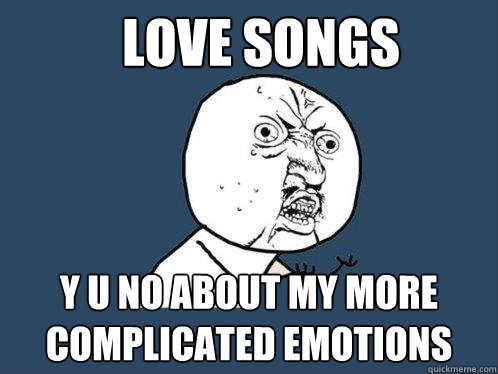 love songs y u no about my more complicated emotions  Y U No