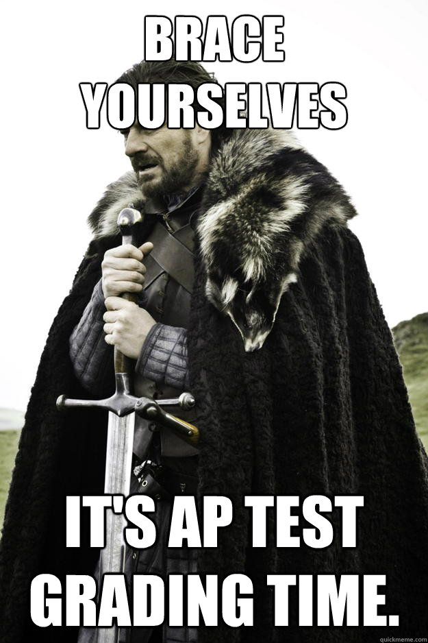 BRACE YOURSELVES It's AP test grading time.  Winter is coming