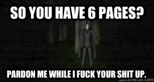 So you have 6 pages? Pardon me while I fuck your shit up.  Slender Man