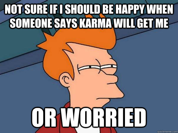 Not sure if i should be happy when someone says karma will get me Or worried  Futurama Fry