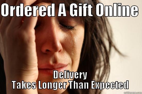 ORDERED A GIFT ONLINE  DELIVERY TAKES LONGER THAN EXPECTED First World Problems