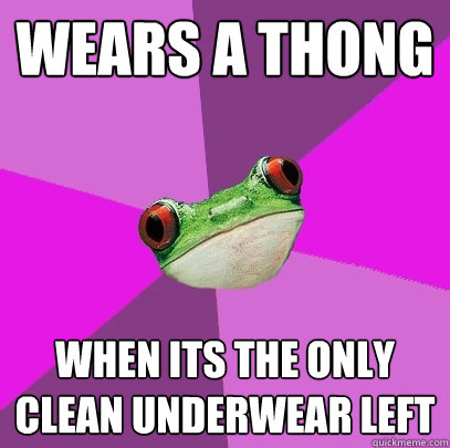 Wears a thong when its the only clean underwear left  Foul Bachelorette Frog