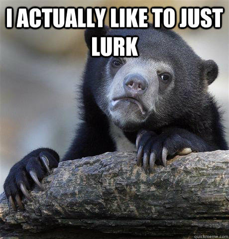 I ACTUALLY LIKE TO JUST LURK   Confession Bear