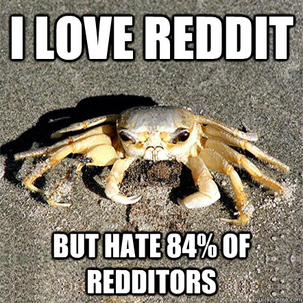 I Love Reddit But hate 84% of redditors  Confession Crab