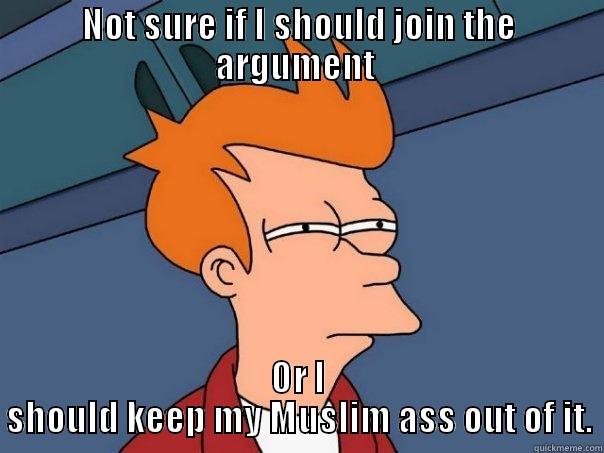 NOT SURE IF I SHOULD JOIN THE ARGUMENT  OR I SHOULD KEEP MY MUSLIM ASS OUT OF IT. Futurama Fry