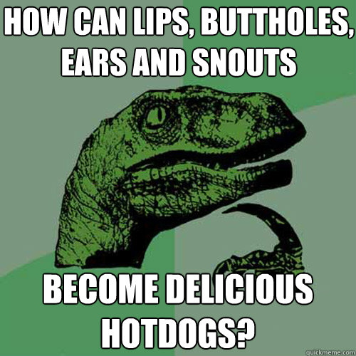 how can lips, buttholes, ears and snouts become delicious hotdogs?  Philosoraptor