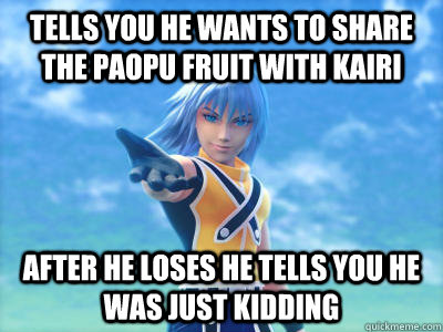 Tells you he wants to share the paopu fruit with Kairi After he loses he tells you he was just kidding - Tells you he wants to share the paopu fruit with Kairi After he loses he tells you he was just kidding  Scumbag Riku