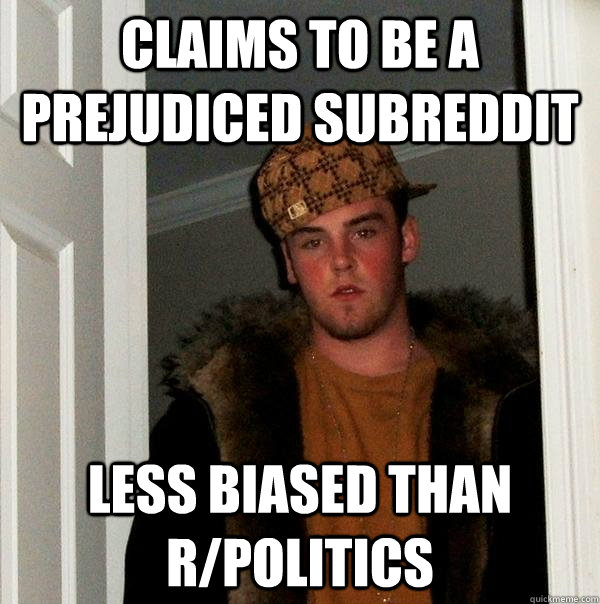 Claims to be a prejudiced subreddit less biased than r/politics  Scumbag Steve