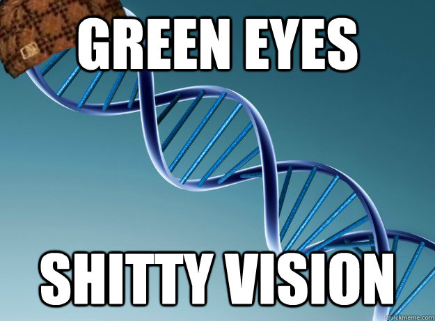 Green eyes shitty vision - Green eyes shitty vision  Scumbag Genetics