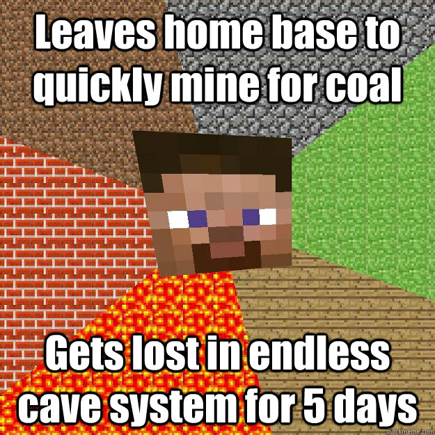 Leaves home base to quickly mine for coal Gets lost in endless cave system for 5 days  Minecraft