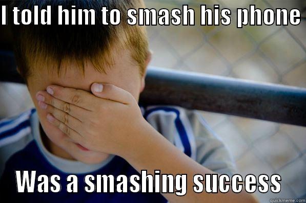 I TOLD HIM TO SMASH HIS PHONE  WAS A SMASHING SUCCESS  Confession kid