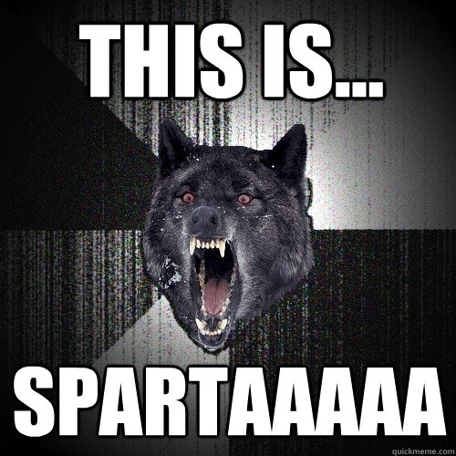 This is... SPARTAAAAA  Insanity Wolf