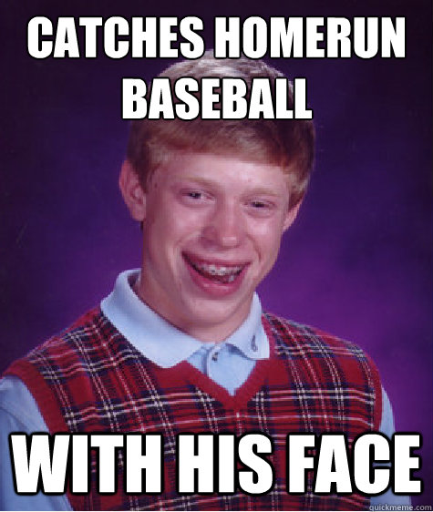 catches homerun
baseball with his face  Bad Luck Brian