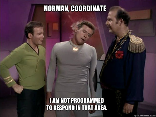 Norman, coordinate I am not programmed to respond in that area. - Norman, coordinate I am not programmed to respond in that area.  Norman Star Trek