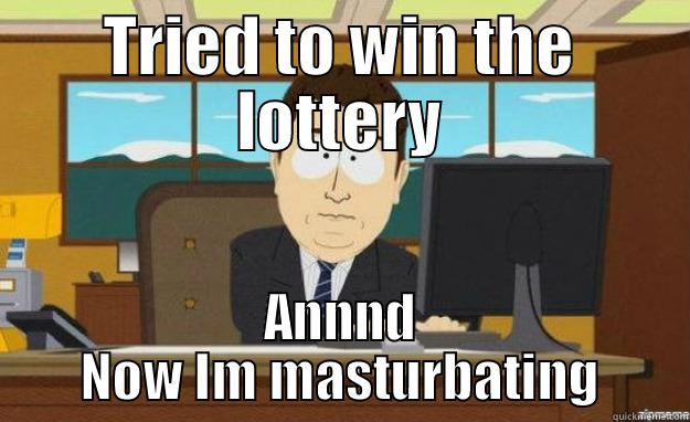 TRIED TO WIN THE LOTTERY ANNND NOW IM MASTURBATING aaaand its gone