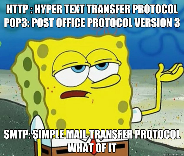 Http : Hyper Text Transfer Protocol
POP3: Post Office Protocol Version 3 SMTP: Simple Mail Transfer Protocol
What of it - Http : Hyper Text Transfer Protocol
POP3: Post Office Protocol Version 3 SMTP: Simple Mail Transfer Protocol
What of it  Tough Spongebob