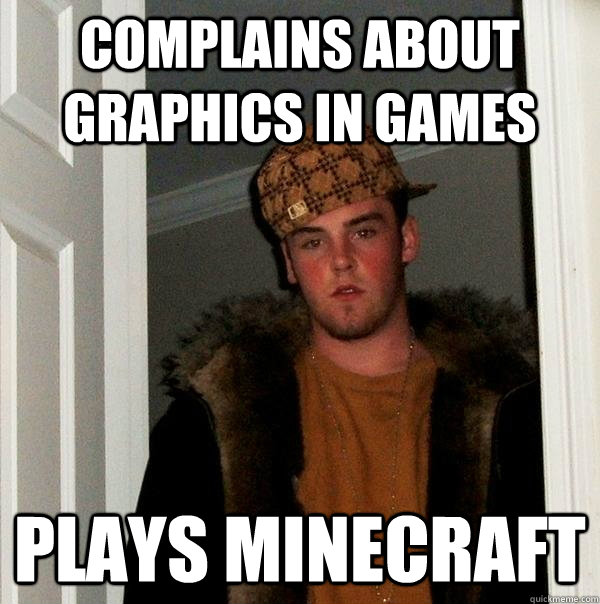 Complains about graphics in games Plays Minecraft - Complains about graphics in games Plays Minecraft  Scumbag Steve