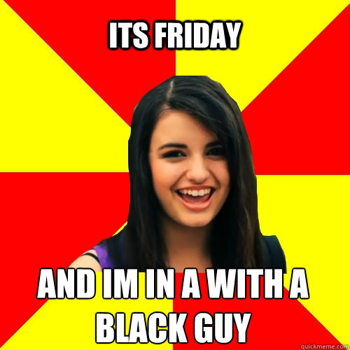 its friday and im in a with a black guy  Rebecca Black