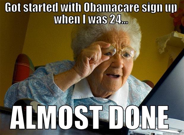 Almost done - GOT STARTED WITH OBAMACARE SIGN UP WHEN I WAS 24... ALMOST DONE Grandma finds the Internet