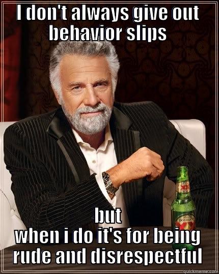 I DON'T ALWAYS GIVE OUT BEHAVIOR SLIPS BUT WHEN I DO IT'S FOR BEING RUDE AND DISRESPECTFUL The Most Interesting Man In The World