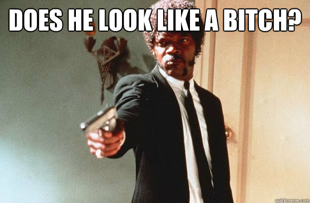 Does he look like a bitch?  - Does he look like a bitch?   pulp fiction